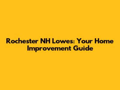 Rochester NH Lowe's: Your Home Improvement Guide