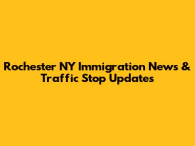 Rochester NY Immigration News & Traffic Stop Updates