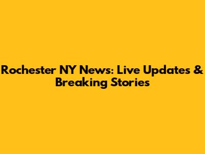 Rochester NY News: Live Updates & Breaking Stories
