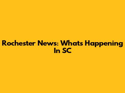 Rochester News: What's Happening In SC