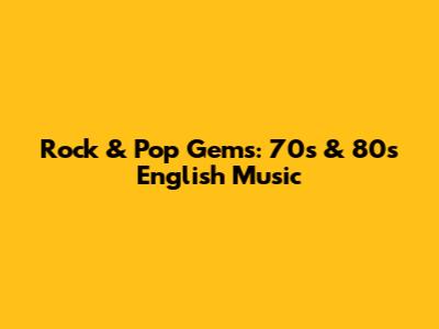 Rock & Pop Gems: 70s & 80s English Music