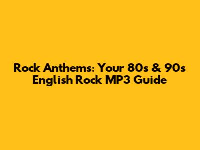Rock Anthems: Your 80s & 90s English Rock MP3 Guide