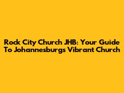 Rock City Church JHB: Your Guide To Johannesburg's Vibrant Church