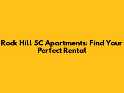 Rock Hill SC Apartments: Find Your Perfect Rental
