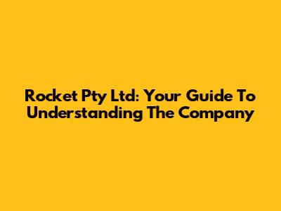 Rocket Pty Ltd: Your Guide To Understanding The Company