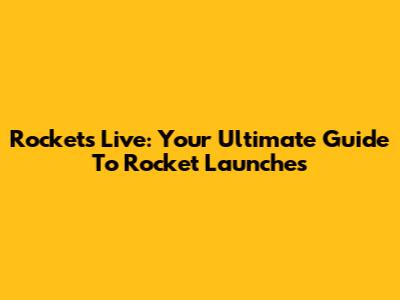 Rockets Live: Your Ultimate Guide To Rocket Launches