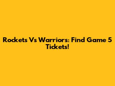 Rockets Vs Warriors: Find Game 5 Tickets!