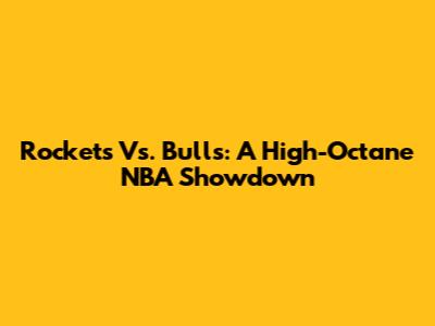 Rockets Vs. Bulls: A High-Octane NBA Showdown