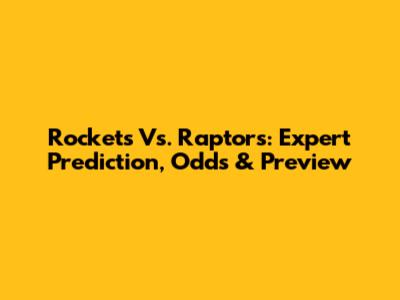 Rockets Vs. Raptors: Expert Prediction, Odds & Preview
