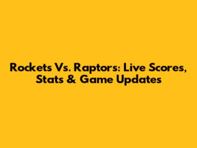 Rockets Vs. Raptors: Live Scores, Stats & Game Updates