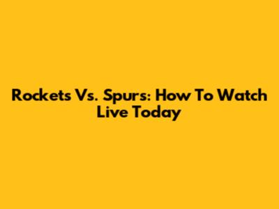 Rockets Vs. Spurs: How To Watch Live Today