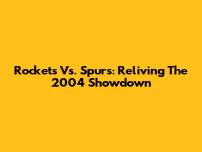 Rockets Vs. Spurs: Reliving The 2004 Showdown