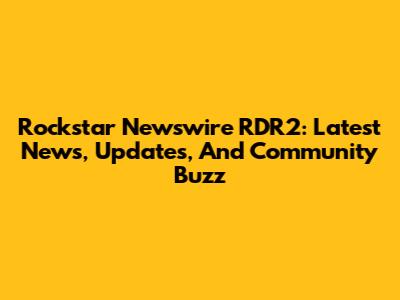 Rockstar Newswire RDR2: Latest News, Updates, And Community Buzz