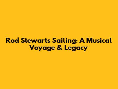 Rod Stewart's Sailing: A Musical Voyage & Legacy