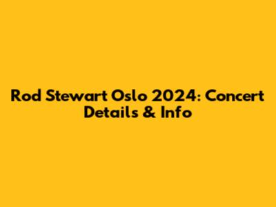 Rod Stewart Oslo 2024: Concert Details & Info