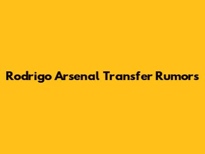 Rodrigo Arsenal Transfer Rumors