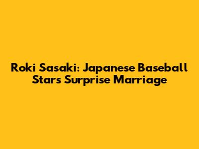 Roki Sasaki: Japanese Baseball Star's Surprise Marriage