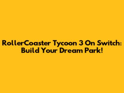 RollerCoaster Tycoon 3 On Switch: Build Your Dream Park!
