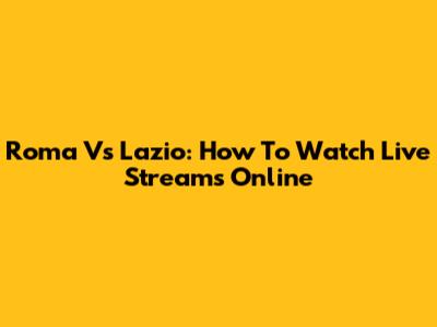 Roma Vs Lazio: How To Watch Live Streams Online