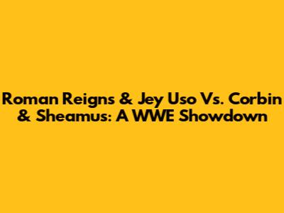 Roman Reigns & Jey Uso Vs. Corbin & Sheamus: A WWE Showdown