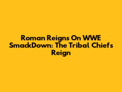 Roman Reigns On WWE SmackDown: The Tribal Chief's Reign