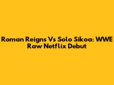 Roman Reigns Vs Solo Sikoa: WWE Raw Netflix Debut