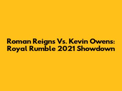Roman Reigns Vs. Kevin Owens: Royal Rumble 2021 Showdown