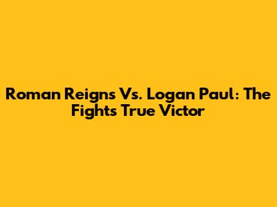 Roman Reigns Vs. Logan Paul: The Fight's True Victor