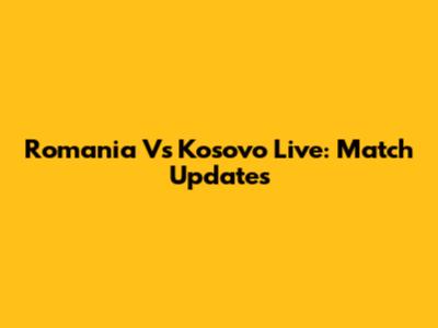 Romania Vs Kosovo Live: Match Updates