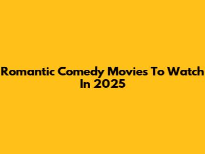 Romantic Comedy Movies To Watch In 2025