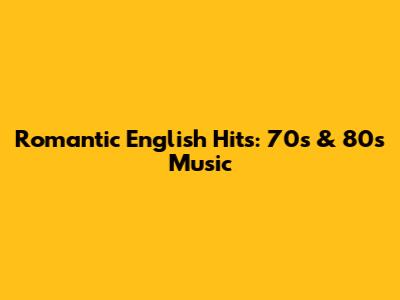 Romantic English Hits: 70s & 80s Music