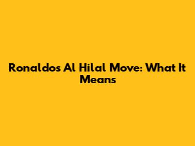 Ronaldo's Al Hilal Move: What It Means