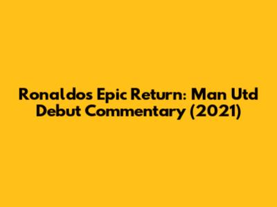 Ronaldo's Epic Return: Man Utd Debut Commentary (2021)