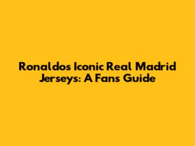 Ronaldo's Iconic Real Madrid Jerseys: A Fan's Guide