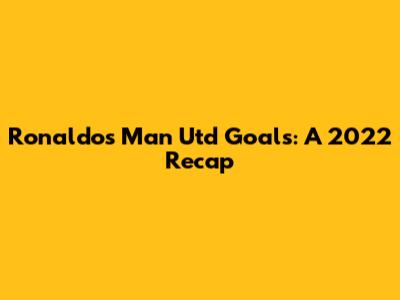 Ronaldo's Man Utd Goals: A 2022 Recap