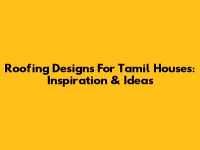 Roofing Designs For Tamil Houses: Inspiration & Ideas