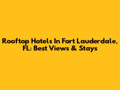 Rooftop Hotels In Fort Lauderdale, FL: Best Views & Stays