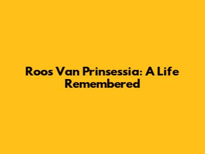 Roos Van Prinsessia: A Life Remembered