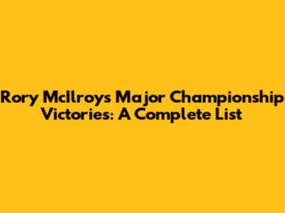 Rory McIlroy's Major Championship Victories: A Complete List