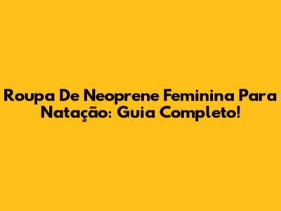 Roupa De Neoprene Feminina Para Natação: Guia Completo!