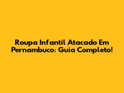 Roupa Infantil Atacado Em Pernambuco: Guia Completo!
