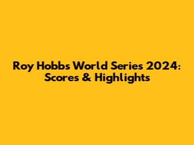 Roy Hobbs World Series 2024: Scores & Highlights