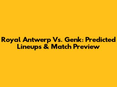 Royal Antwerp Vs. Genk: Predicted Lineups & Match Preview