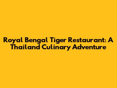 Royal Bengal Tiger Restaurant: A Thailand Culinary Adventure