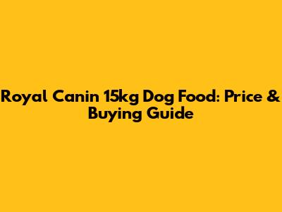 Royal Canin 15kg Dog Food: Price & Buying Guide