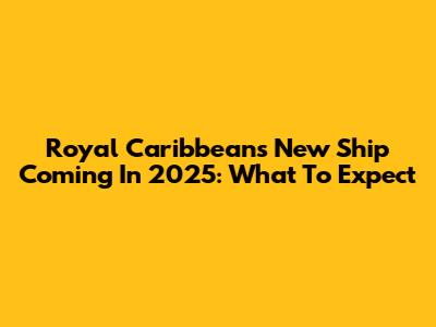 Royal Caribbean's New Ship Coming In 2025: What To Expect