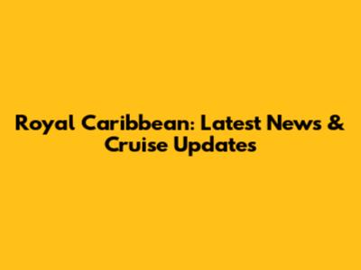 Royal Caribbean: Latest News & Cruise Updates