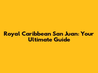 Royal Caribbean San Juan: Your Ultimate Guide