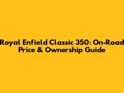 Royal Enfield Classic 350: On-Road Price & Ownership Guide