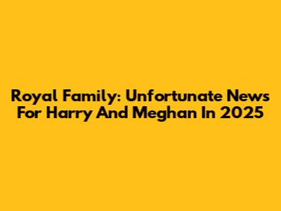 Royal Family: Unfortunate News For Harry And Meghan In 2025